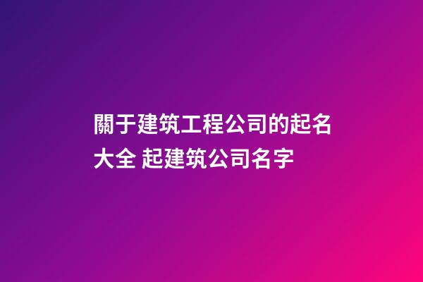 關于建筑工程公司的起名大全 起建筑公司名字-第1張-公司起名-玄機派